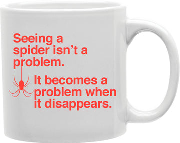 Seeing A Spider Isn't A Problem. It Becomes A Problem When It Disappears Coffee and Tea Ceramic Mug 11oz