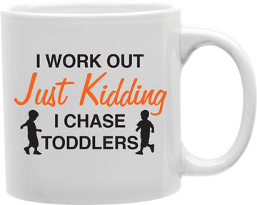 I Work Out Just Kidding I Chase Toddlers Coffee and Tea Ceramic Mug 11oz