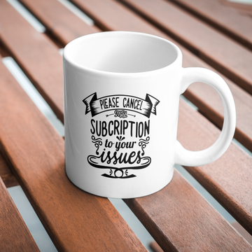 Please Cancel My Subscription to Your Issues Coffee and Tea Ceramic Mug 11oz