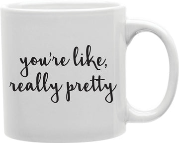 You're Like Really Pretty Coffee and Tea Ceramic Mug 11oz
