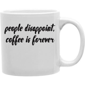 People Disappoint, Coffee Is Forever Coffee Mug  Coffee and Tea Ceramic  Mug 11oz