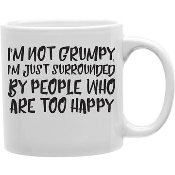 I Am Not Grumpy, I Am Just Surrounded By People Who Are Too Happy Mug  Coffee and Tea Ceramic  Mug 11oz