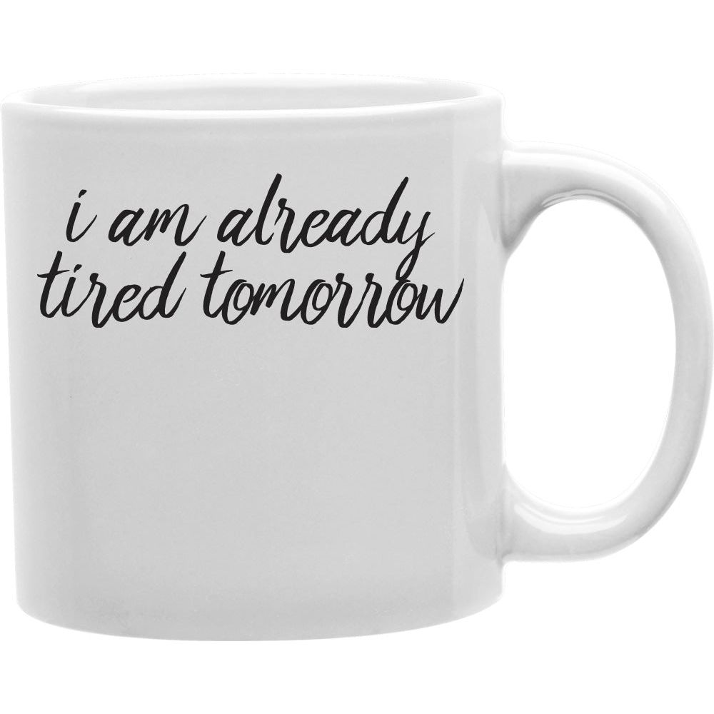 I Am Already Tired Tomorrow Coffee Mug  Coffee and Tea Ceramic  Mug 11oz