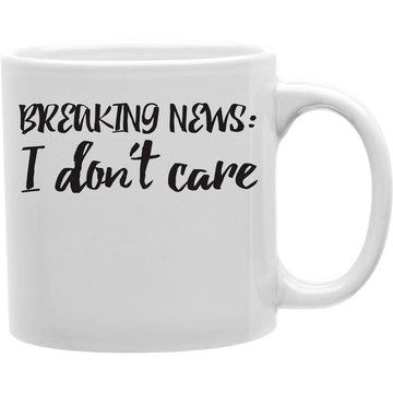 Breaking News I Donot Care Mug  Coffee and Tea Ceramic  Mug 11oz