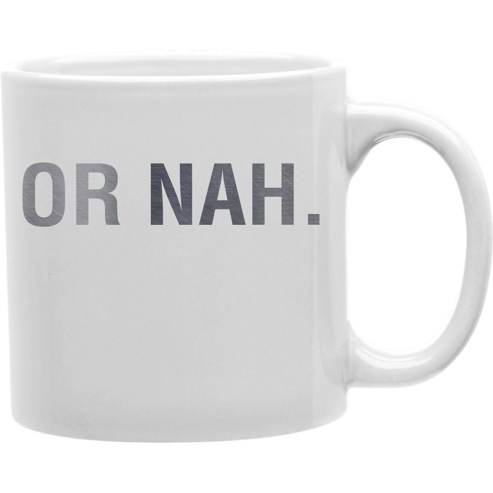 Or Nah Mug  Coffee and Tea Ceramic  Mug 11oz