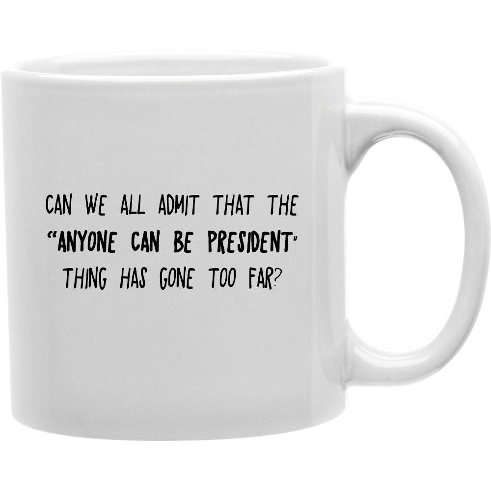 Can We All Admit That the Anyone Can Be President Thing Has Gone To For Coffee and Tea Ceramic  Mug 11oz