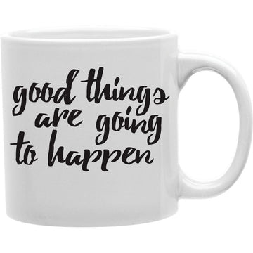 Good Things Are Going To Happen Mug  Coffee and Tea Ceramic  Mug 11oz