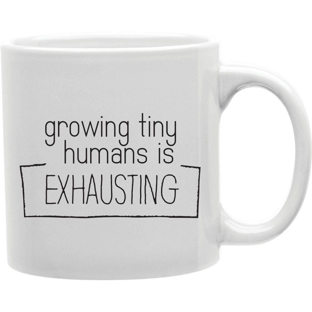 Growing Tiny Humans Is Exhausting Mug  Coffee and Tea Ceramic  Mug 11oz
