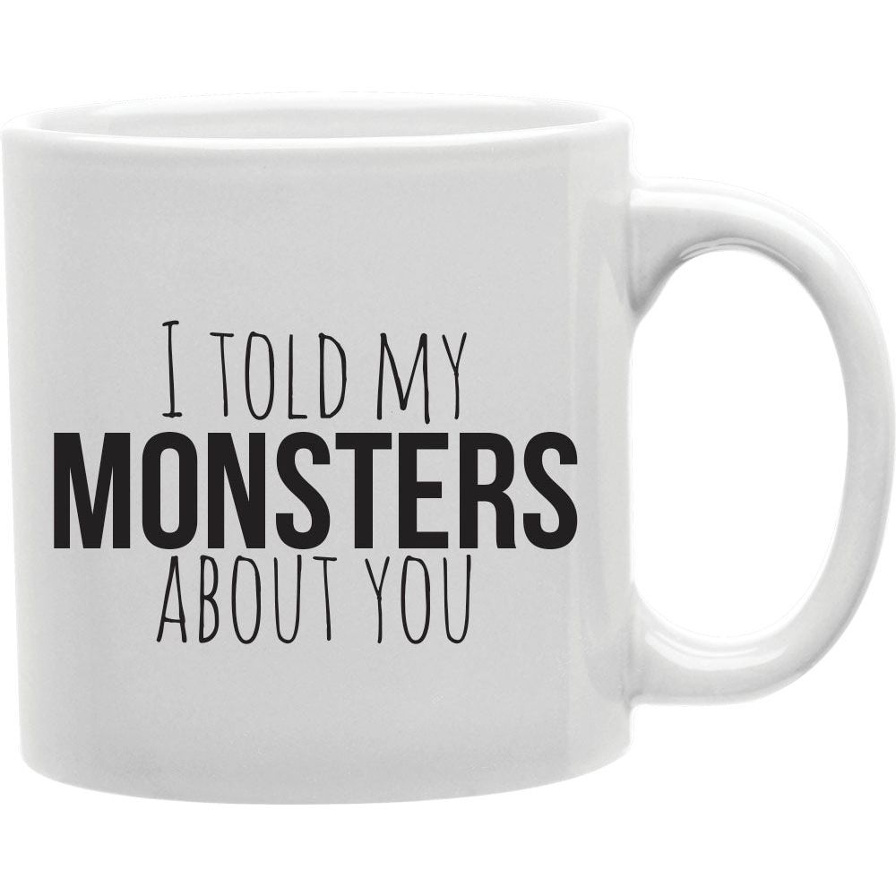 I Told My Monsters About You Mug  Coffee and Tea Ceramic  Mug 11oz