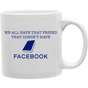 We All Have That Friend That Doesn;t Have Facebook Mug  Coffee and Tea Ceramic  Mug 11oz