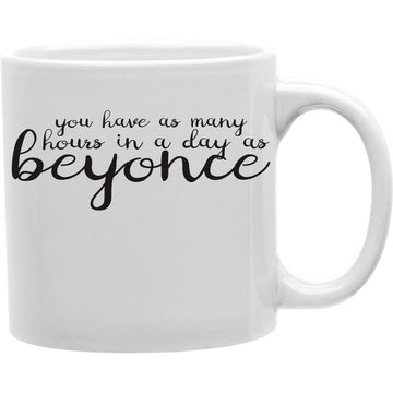 You Have As Many Hours In A Day As Beyonce Mug  Coffee and Tea Ceramic  Mug 11oz