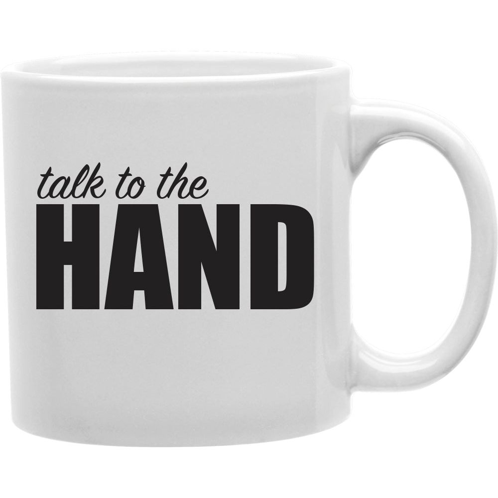 Talk To The Hand Mug  Coffee and Tea Ceramic  Mug 11oz