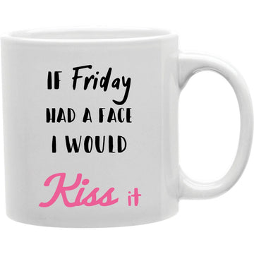 If Friday Had A Face I Would Kiss It Mug  Coffee and Tea Ceramic  Mug 11oz