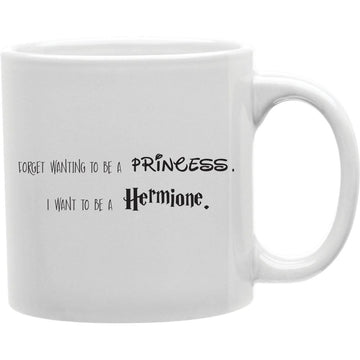 Forget Wanting to Be A Princess I Want to Be A Hermione Mug  Coffee and Tea Ceramic  Mug 11oz