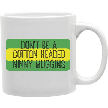 Don't Be A Cotton Headed Ninny Muggins  Coffee and Tea Ceramic  Mug 11oz