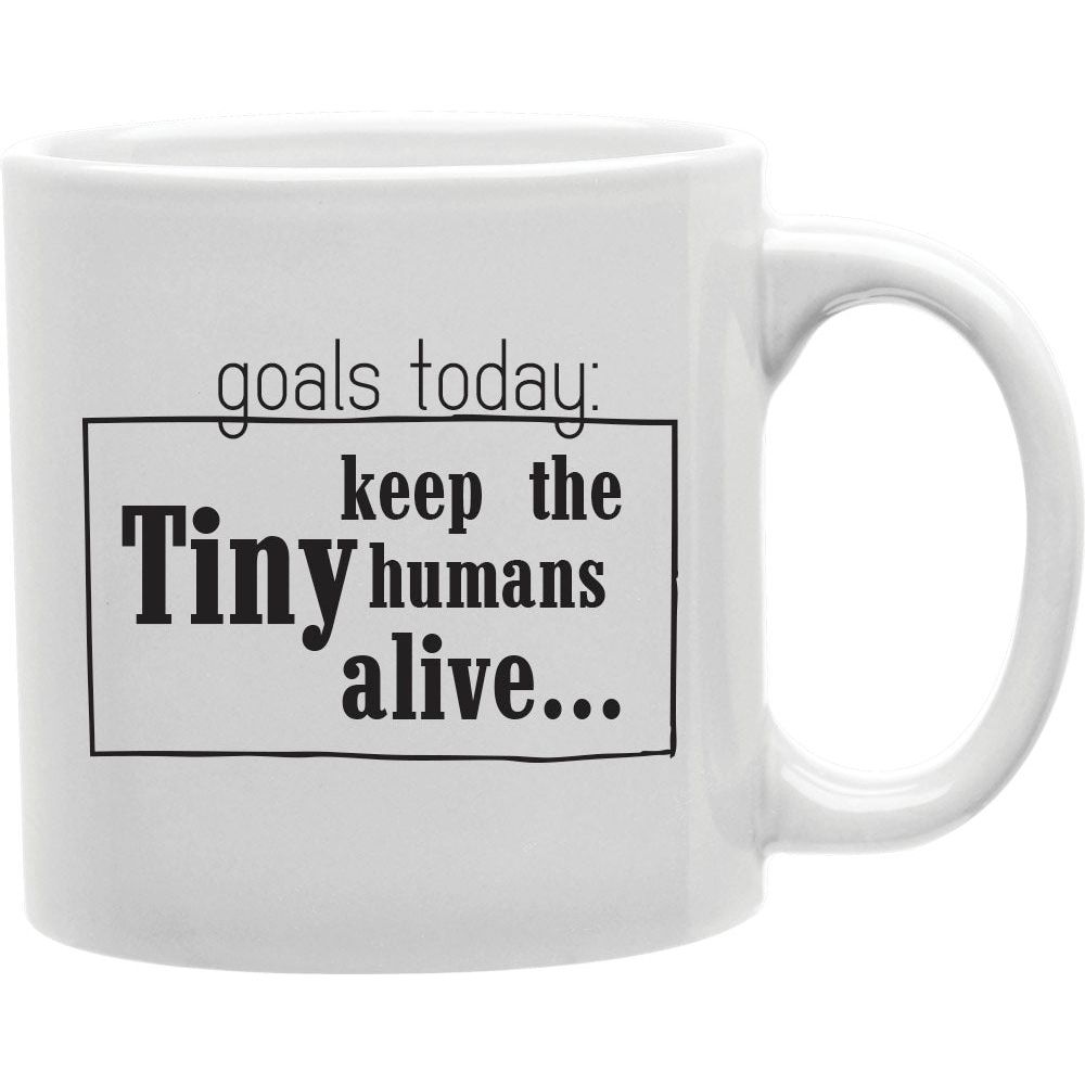 Goals Today: Keep The Tiny Humans Alive Mug  Coffee and Tea Ceramic  Mug 11oz
