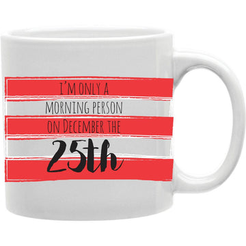 I,M Only A Morning Person On December The 25th  Coffee and Tea Ceramic  Mug 11oz
