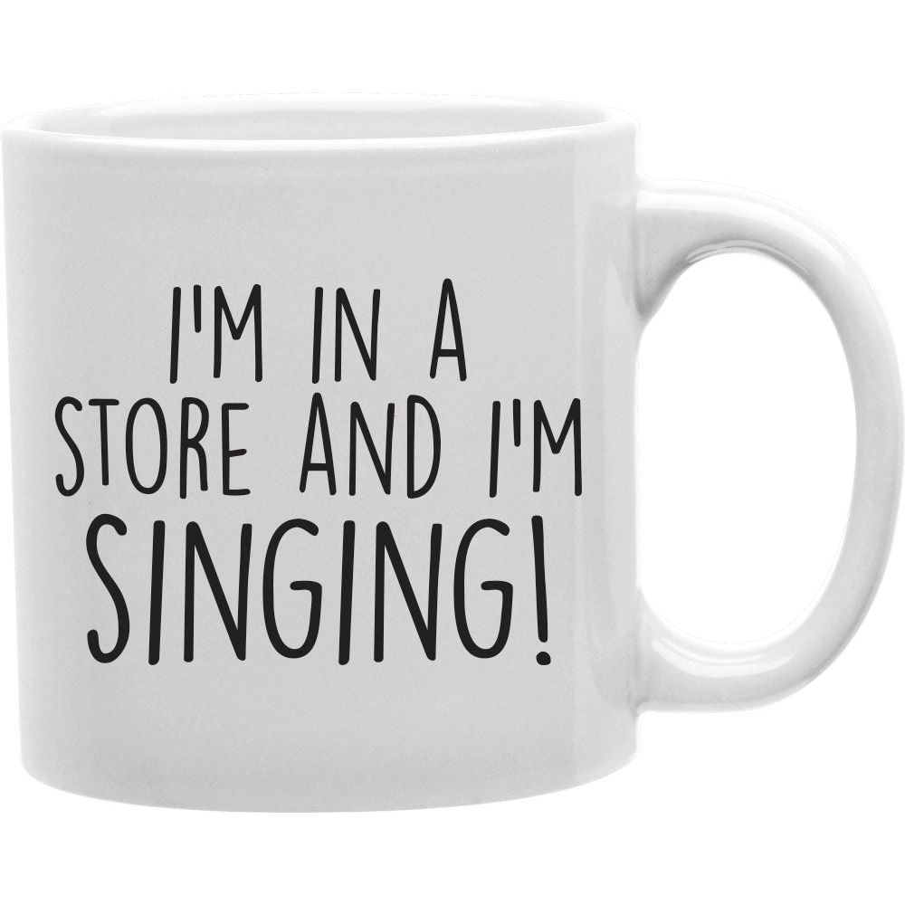 I' M in A Store &amp; I' M Singing Mug   Coffee and Tea Ceramic  Mug 11oz