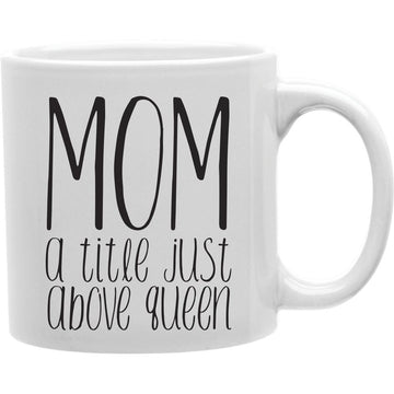 Mom A Title Just Above Queen Coffee Mug  Coffee and Tea Ceramic  Mug 11oz