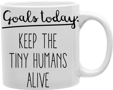 Goals Today Keep The Tiny Humans Alive Coffee and Tea Ceramic Mug 11oz