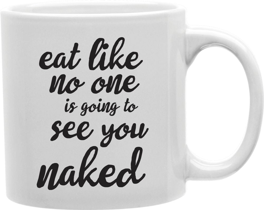 Eat Like No One Is Going To See You Naked Coffee and Tea Ceramic Mug 11oz