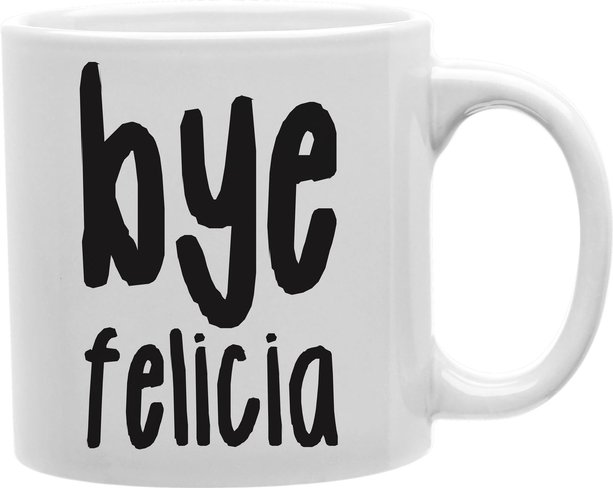 Bye Felicia Coffee and Tea Ceramic Mug 11oz