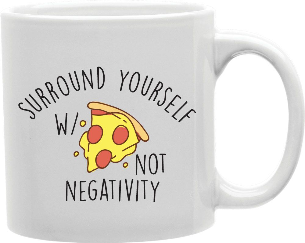 Surround Yourself With Pizza Not Negativity Coffee and Tea Ceramic Mug 11oz