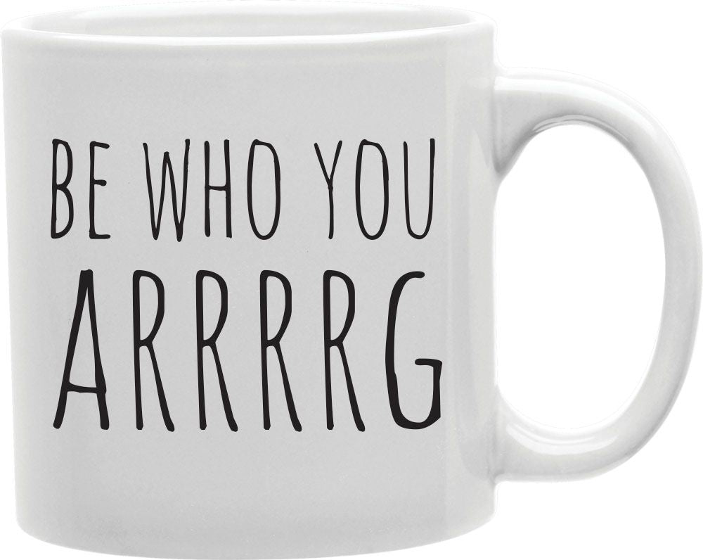 Be Who You Arrrg Coffee and Tea Ceramic Mug 11oz