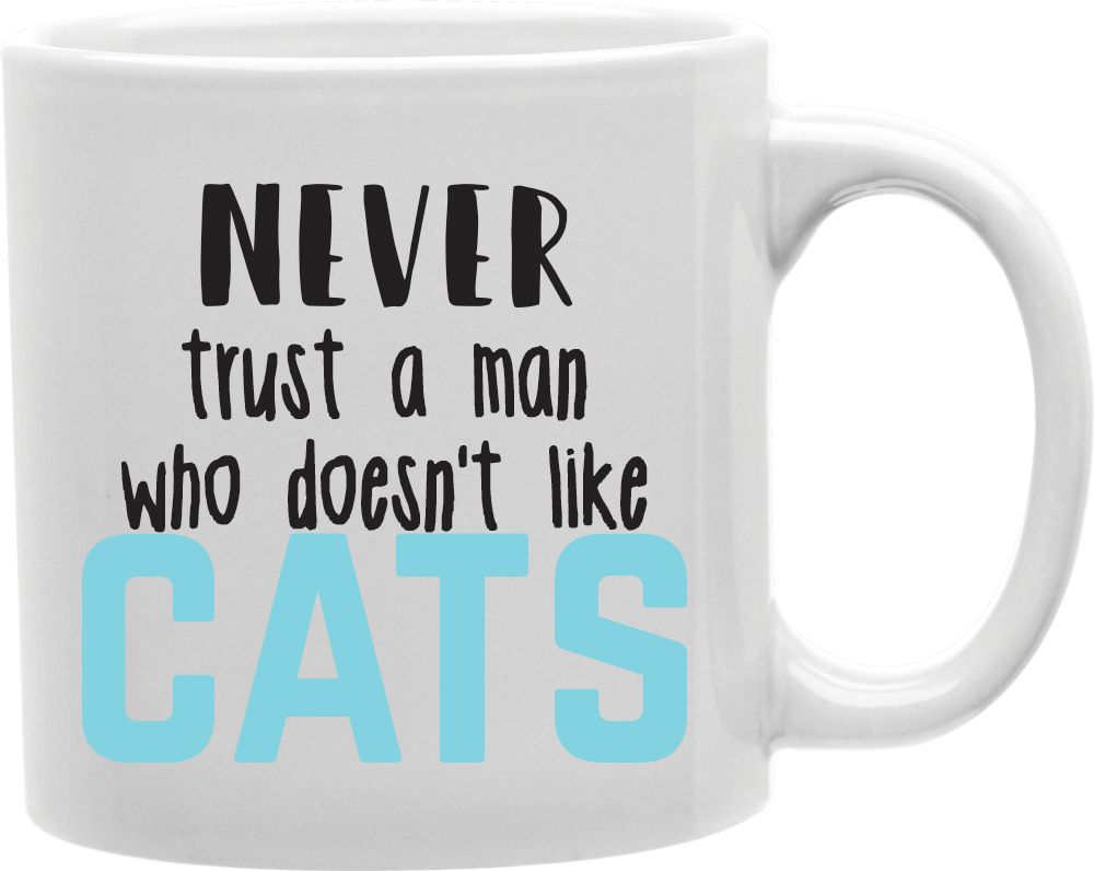 Never Trust A Man Who Doesn't Like Cats Coffee and Tea Ceramic Mug 11oz