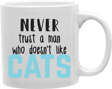 Never Trust A Man Who Doesn't Like Cats Coffee and Tea Ceramic Mug 11oz