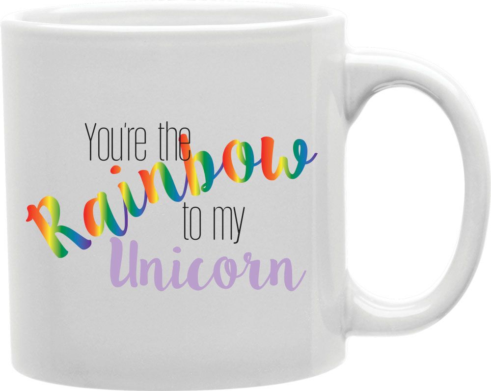 You're The Rainbow To My Unicorn Coffee and Tea Ceramic Mug 11oz