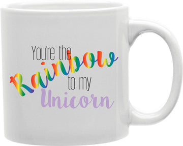 You're The Rainbow To My Unicorn Coffee and Tea Ceramic Mug 11oz