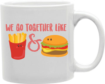 We Go Together Like Burger And Fries Coffee and Tea Ceramic Mug 11oz