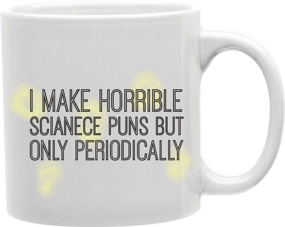 I Make Horrible Science Puns But Only Periodically Coffee and Tea Ceramic Mug 11oz
