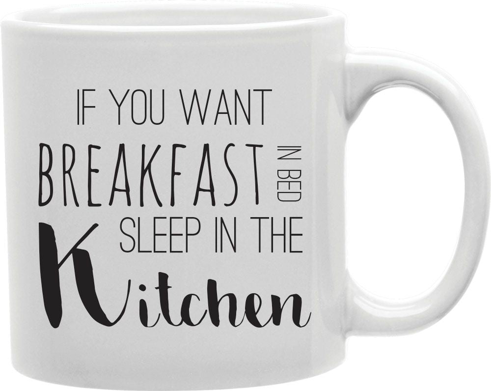 If You Want Breakfast In Bed Sleep In The Kitchen Coffee and Tea Ceramic Mug 11oz