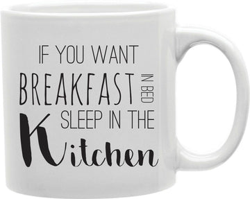 If You Want Breakfast In Bed Sleep In The Kitchen Coffee and Tea Ceramic Mug 11oz