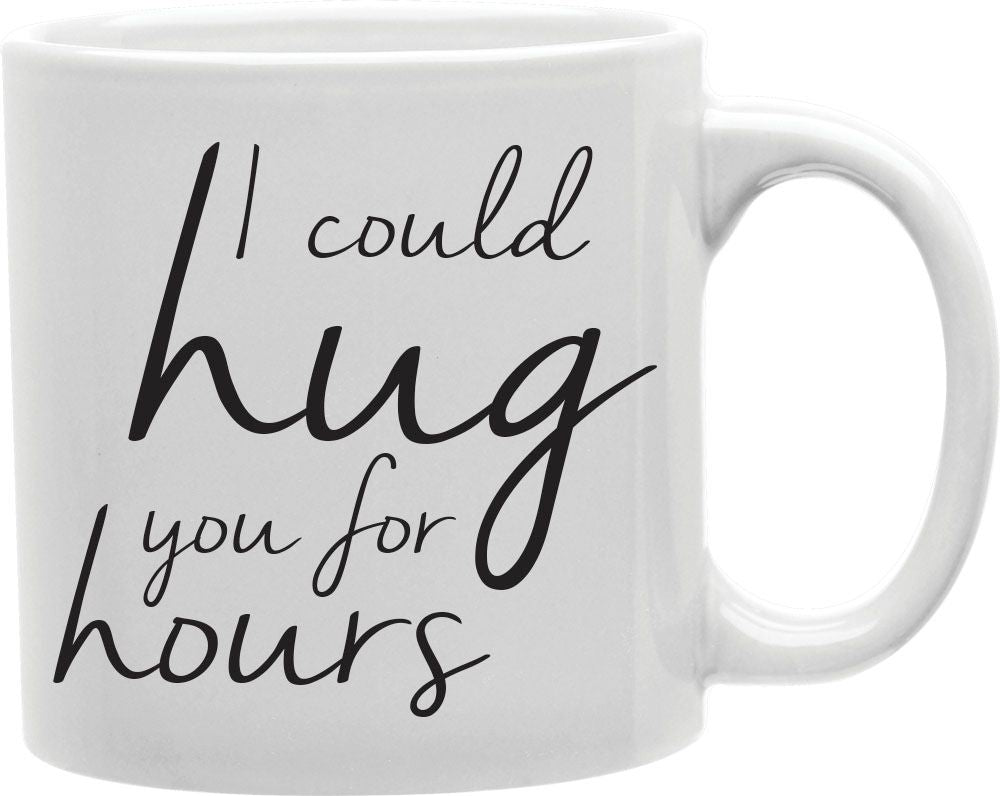 I Could Hug You For Hours Coffee and Tea Ceramic Mug 11oz