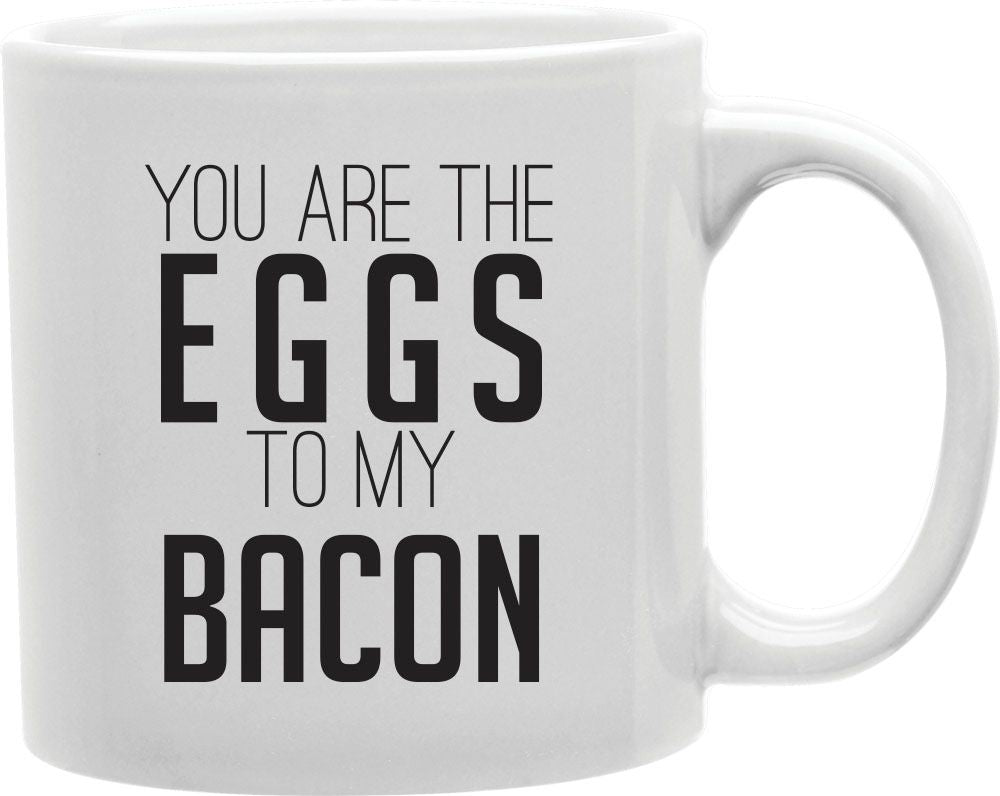 You Are The Eggs To My Bacon Coffee and Tea Ceramic Mug 11oz