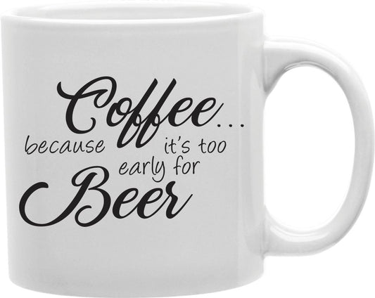 Coffee Because It's Too Early For Beer Coffee and Tea Ceramic Mug 11oz