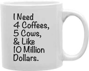 I Need 4 Coffees 5 Cows And Like 10 Million Dollars Coffee and Tea Ceramic Mug 11oz