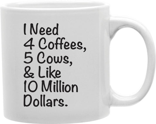 I Need 4 Coffees 5 Cows And Like 10 Million Dollars Coffee and Tea Ceramic Mug 11oz
