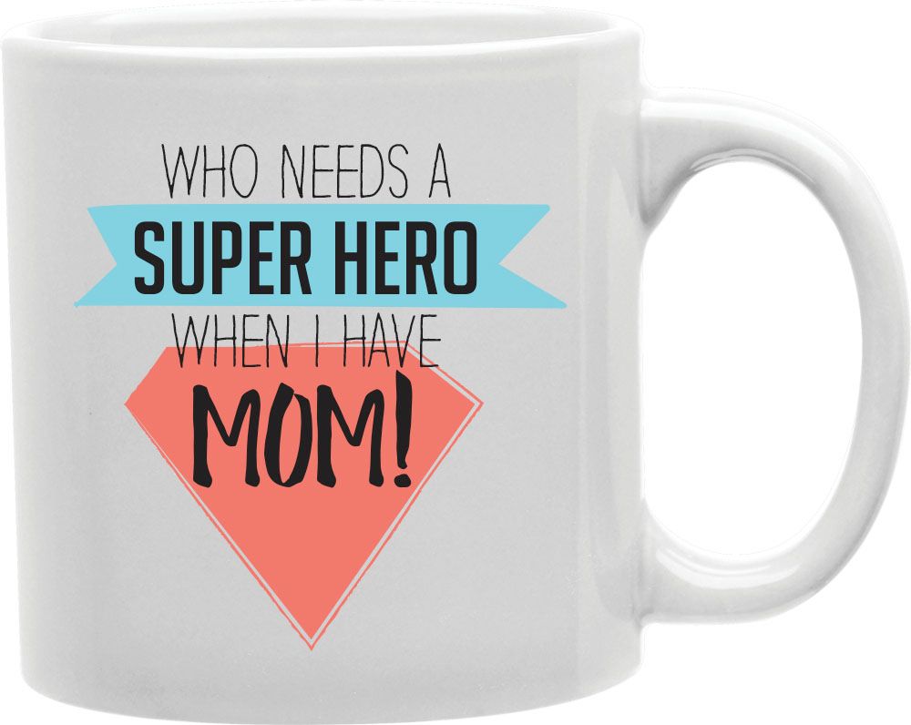 Who Needs A Superhero When I Have Mom Coffee and Tea Ceramic Mug 11oz