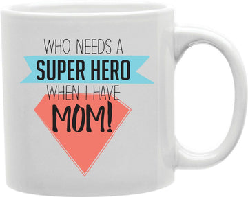 Who Needs A Superhero When I Have Mom Coffee and Tea Ceramic Mug 11oz