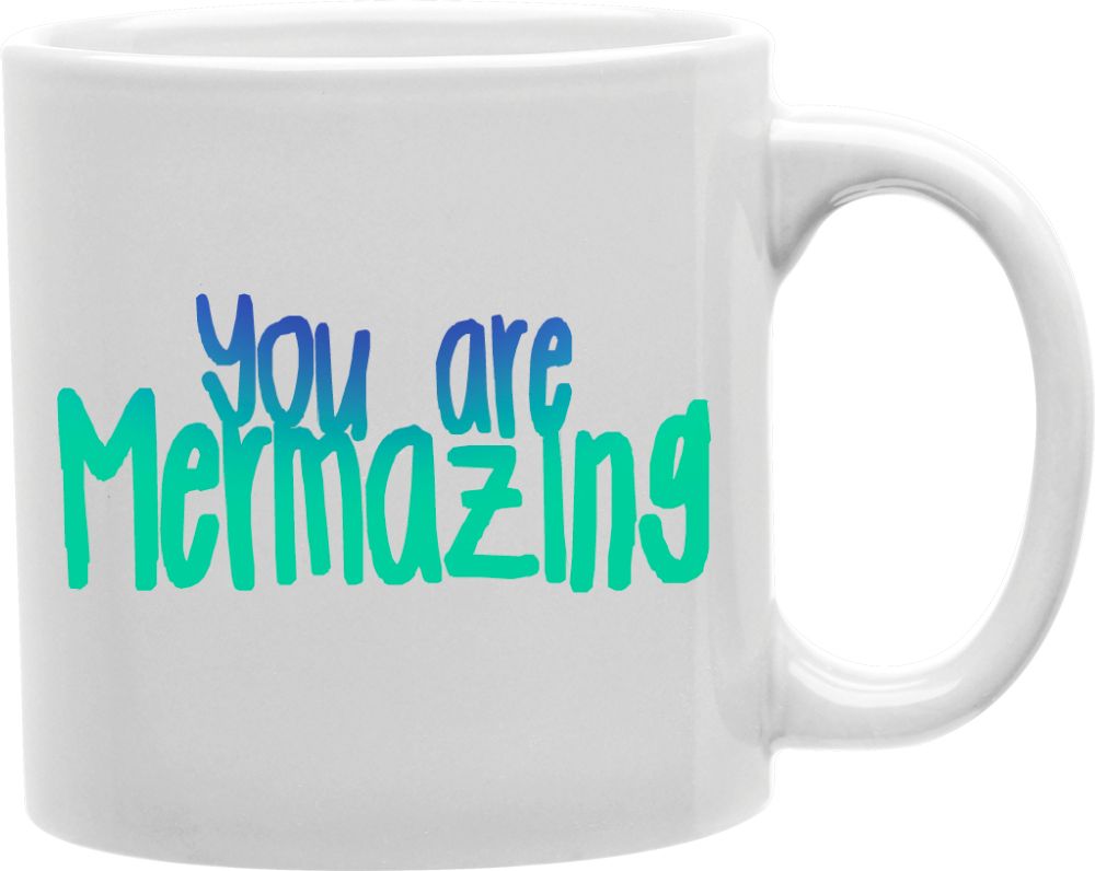 You Are Mermazing Coffee and Tea Ceramic Mug 11oz
