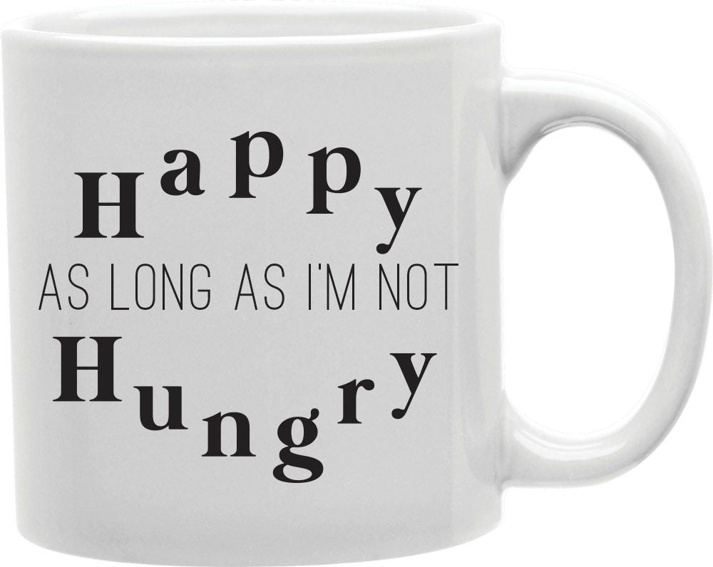 Happy As Long As I'm Not Hungry Coffee and Tea Ceramic Mug 11oz