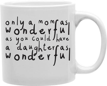 Only A Mom As Wonderful As You Could Have A Daughter As Wonderful Coffee and Tea Ceramic Mug 11oz