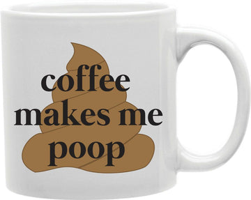 Coffee Makes Me Poop Coffee and Tea Ceramic Mug 11oz