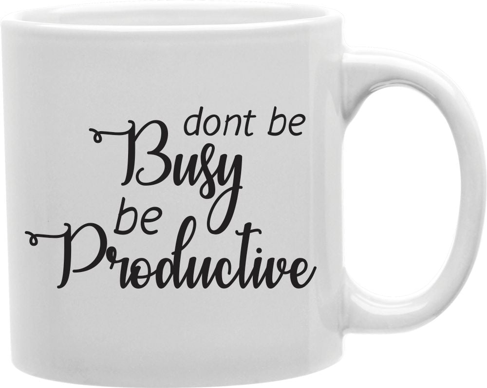 Don't Be Busy Be Productive Coffee and Tea Ceramic Mug 11oz