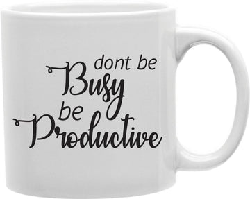 Don't Be Busy Be Productive Coffee and Tea Ceramic Mug 11oz