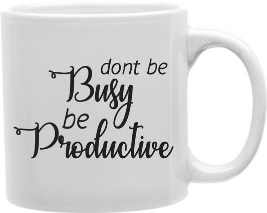 Don't Be Busy Be Productive Coffee and Tea Ceramic Mug 11oz